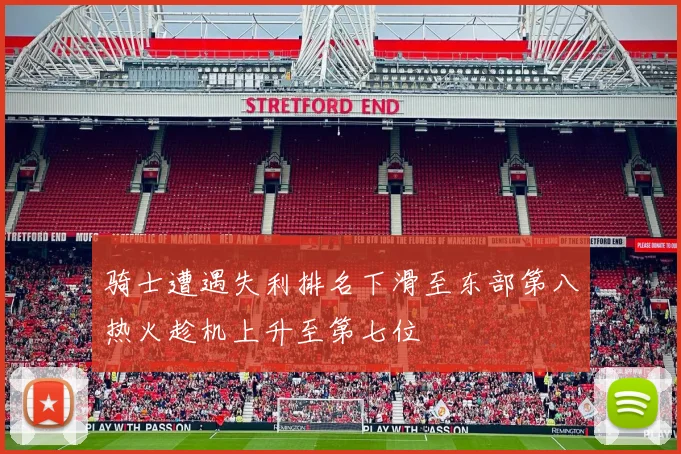 骑士遭遇失利排名下滑至东部第八热火趁机上升至第七位