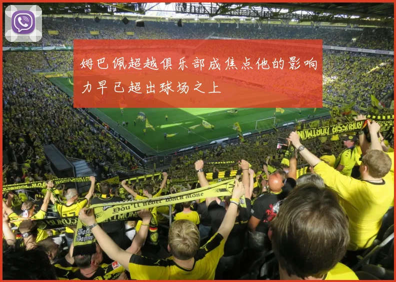 姆巴佩超越俱乐部成焦点他的影响力早已超出球场之上