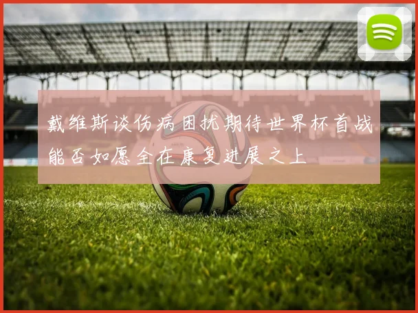 戴维斯谈伤病困扰期待世界杯首战能否如愿全在康复进展之上