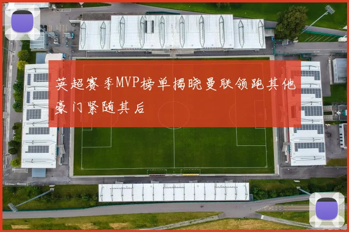英超赛季MVP榜单揭晓曼联领跑其他豪门紧随其后