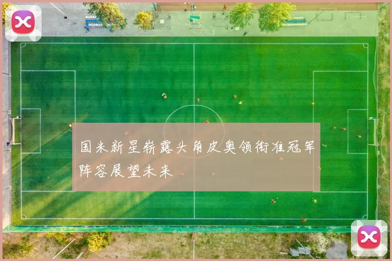 国米新星崭露头角皮奥领衔准冠军阵容展望未来
