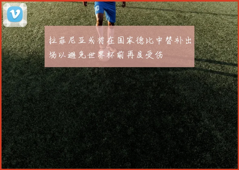 拉菲尼亚或将在国家德比中替补出场以避免世界杯前再度受伤