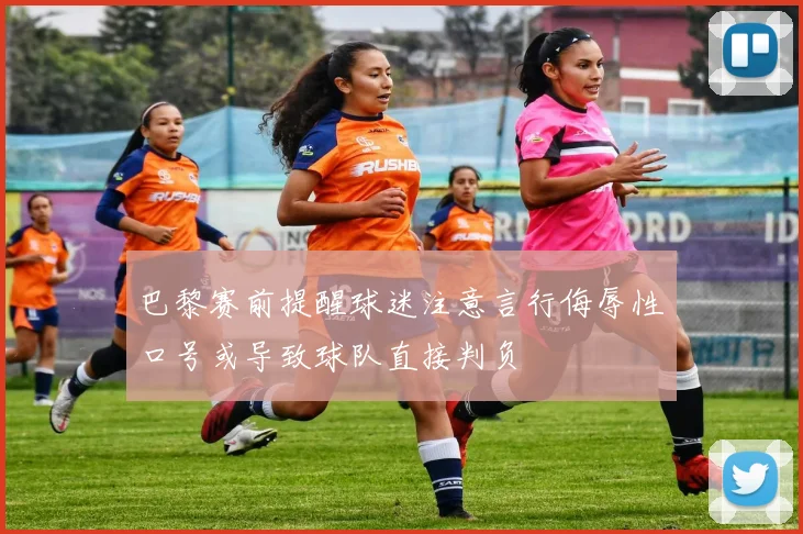 巴黎赛前提醒球迷注意言行侮辱性口号或导致球队直接判负