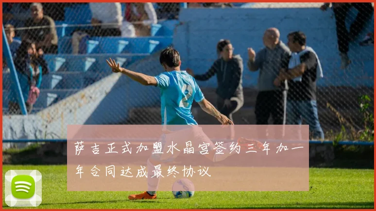 萨吉正式加盟水晶宫签约三年加一年合同达成最终协议