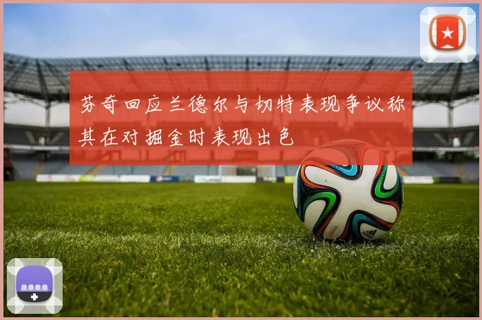 芬奇回应兰德尔与切特表现争议称其在对掘金时表现出色