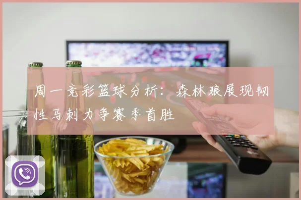 周一竞彩篮球分析：森林狼展现韧性马刺力争赛季首胜