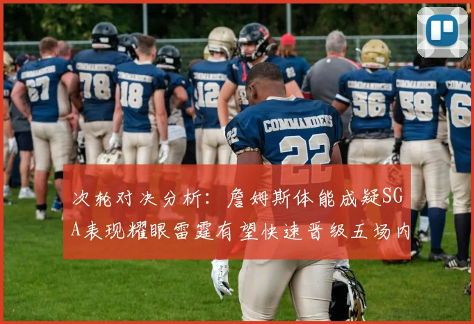 次轮对决分析：詹姆斯体能成疑SGA表现耀眼雷霆有望快速晋级五场内