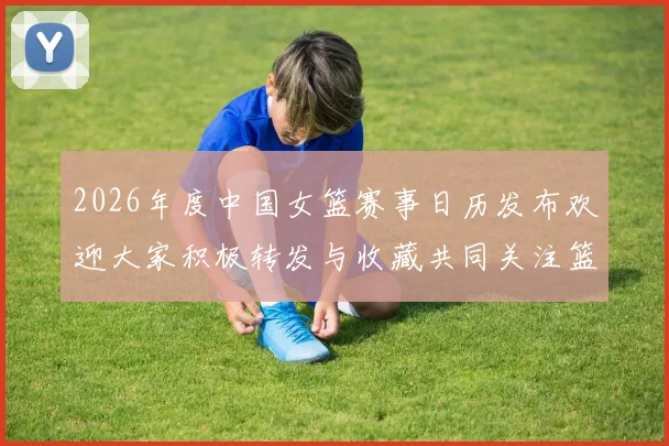2026年度中国女篮赛事日历发布欢迎大家积极转发与收藏共同关注篮球盛事