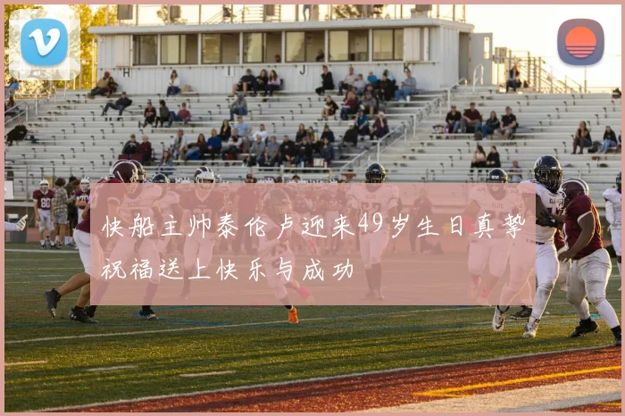 快船主帅泰伦卢迎来49岁生日真挚祝福送上快乐与成功