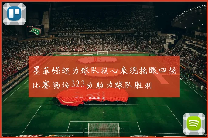 墨菲崛起为球队核心表现抢眼四场比赛场均323分助力球队胜利