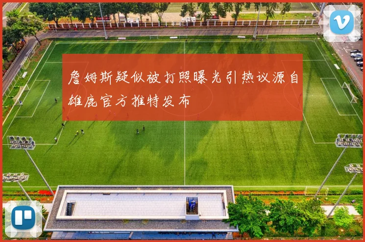 詹姆斯疑似被打照曝光引热议源自雄鹿官方推特发布