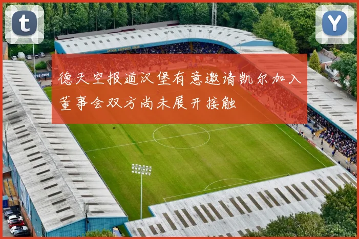 德天空报道汉堡有意邀请凯尔加入董事会双方尚未展开接触